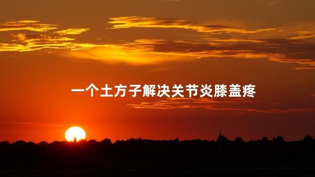 一个土方子解决关节炎膝盖疼