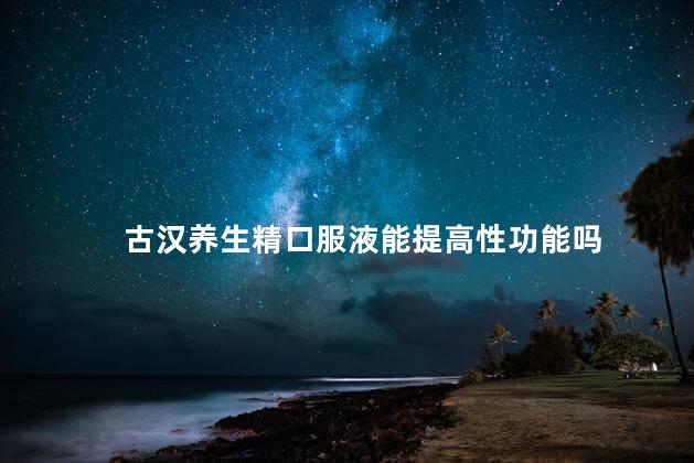 古汉养生精口服液能提高性功能吗