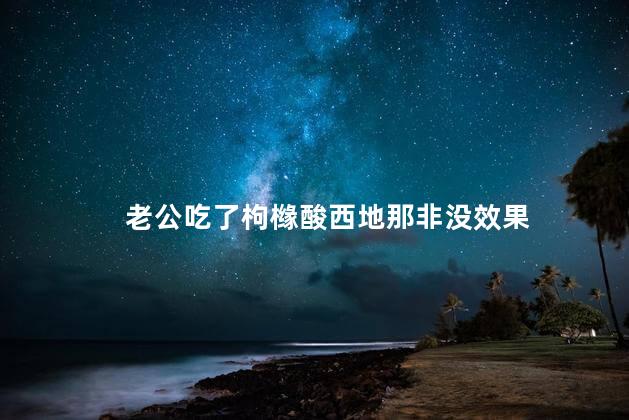 老公吃了枸橼酸西地那非没效果