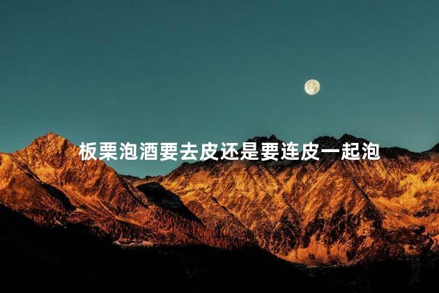 板栗泡酒要去皮还是要连皮一起泡