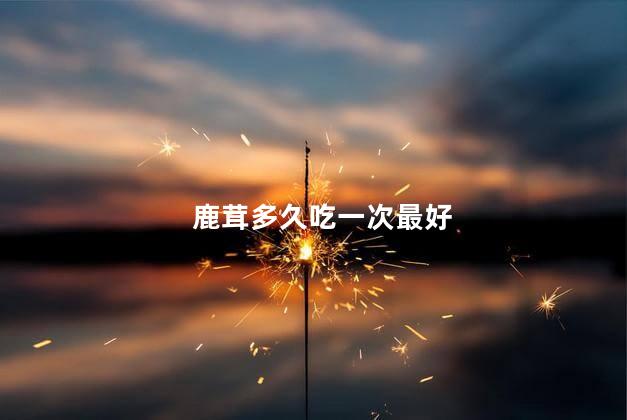 鹿茸多久吃一次最好