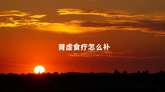 肾虚食疗怎么补