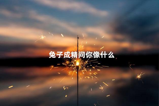 兔子成精问你像什么