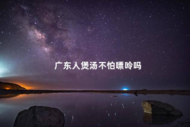 广东人煲汤不怕嘌呤吗