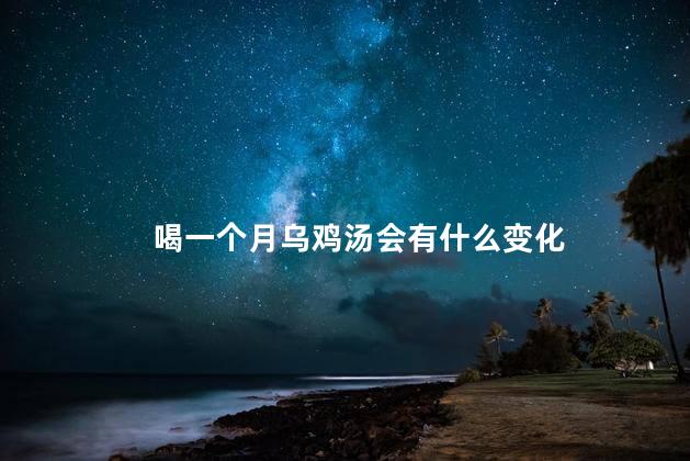 喝一个月乌鸡汤会有什么变化