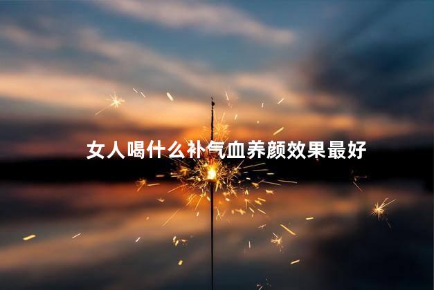 女人喝什么补气血养颜效果最好