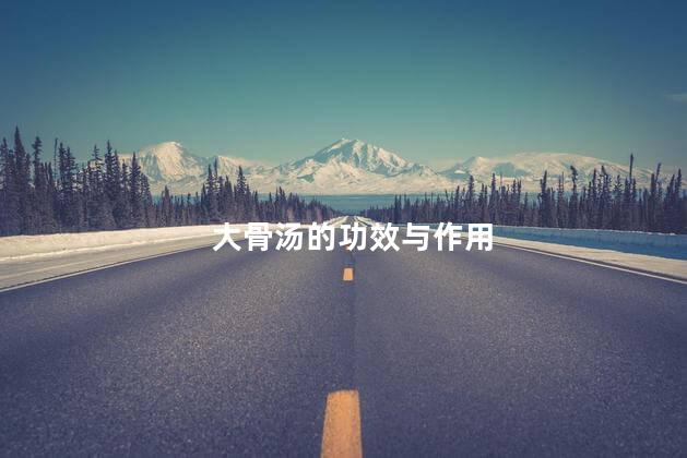 大骨汤的功效与作用