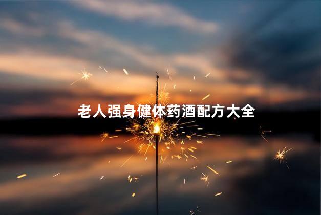老人强身健体药酒配方大全