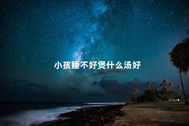 小孩睡不好煲什么汤好