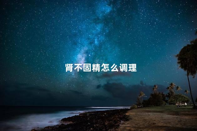 肾不固精怎么调理