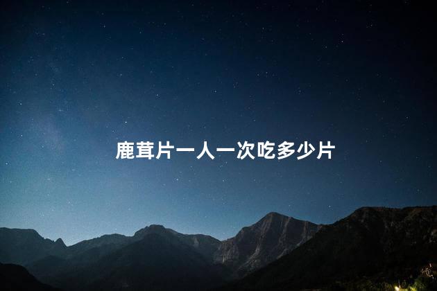 鹿茸片一人一次吃多少片