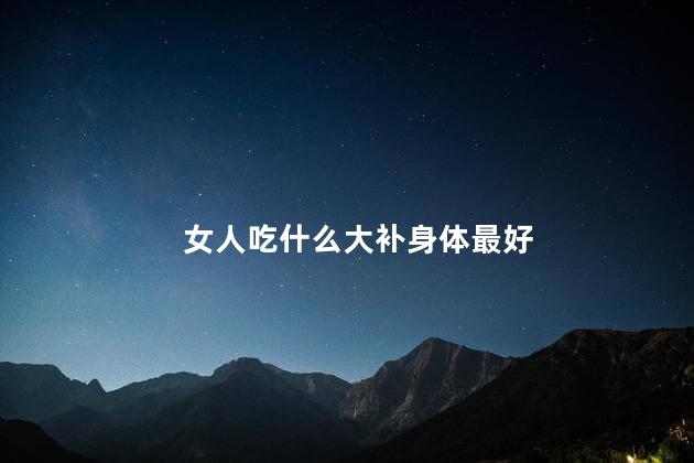 女人吃什么大补身体最好