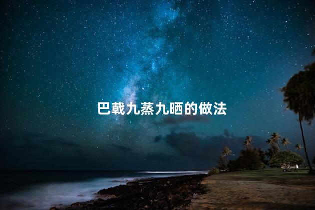 巴戟九蒸九晒的做法
