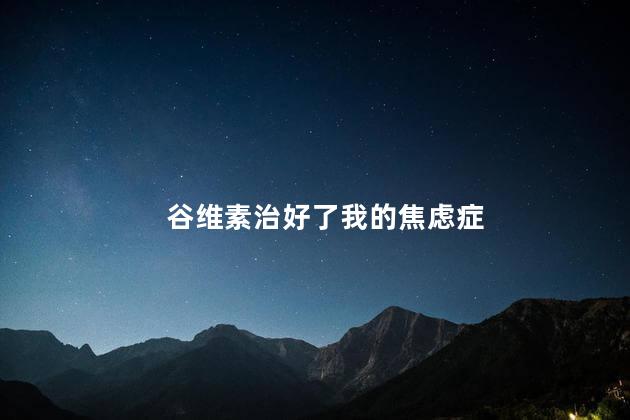 谷维素治好了我的焦虑症