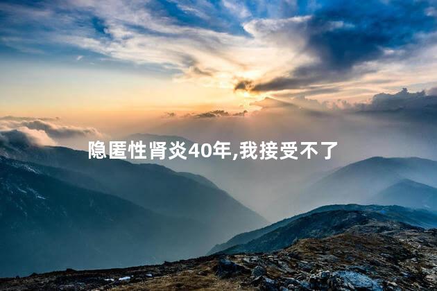 隐匿性肾炎40年,我接受不了