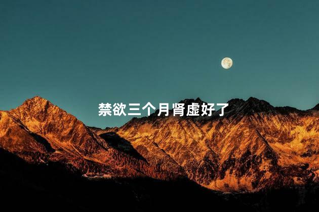 禁欲三个月肾虚好了