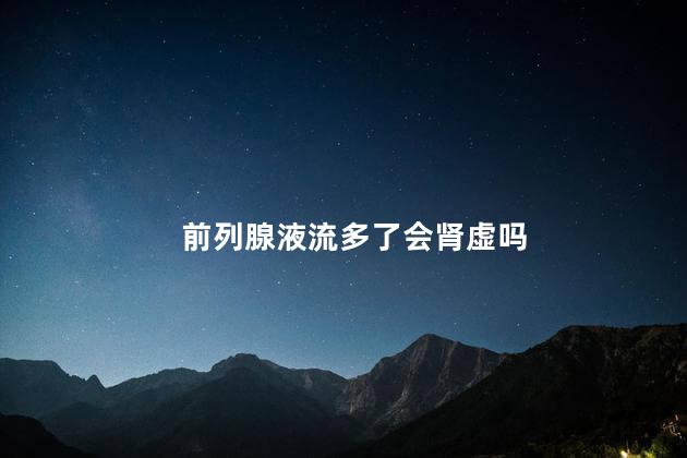 前列腺液流多了会肾虚吗
