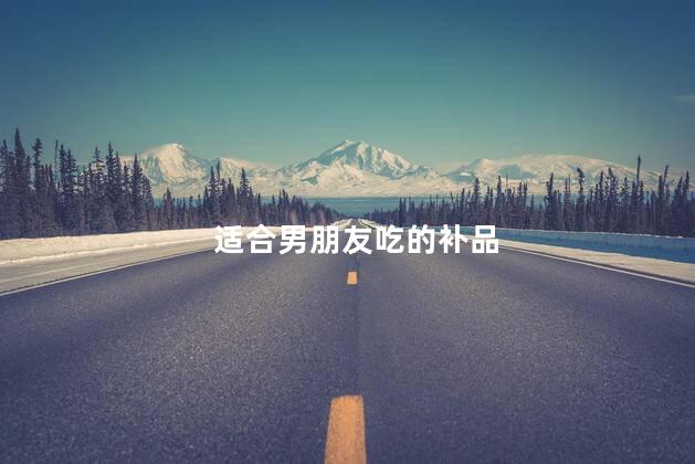 适合男朋友吃的补品