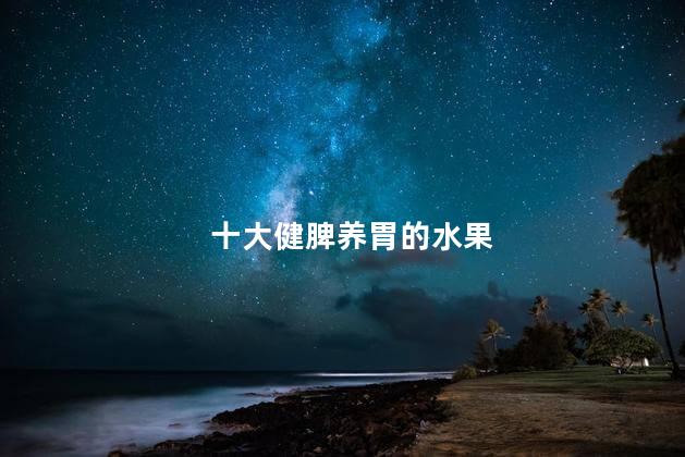 十大健脾养胃的水果