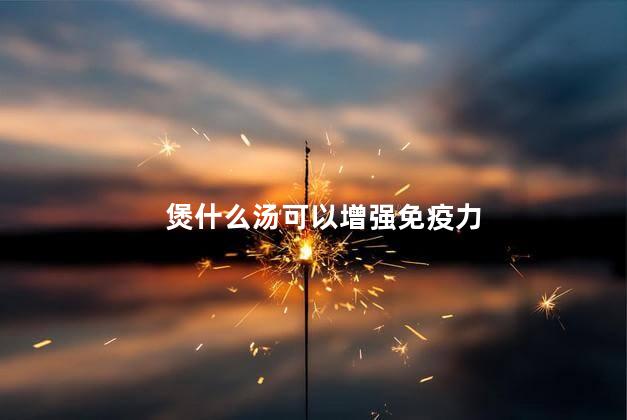 煲什么汤可以增强免疫力