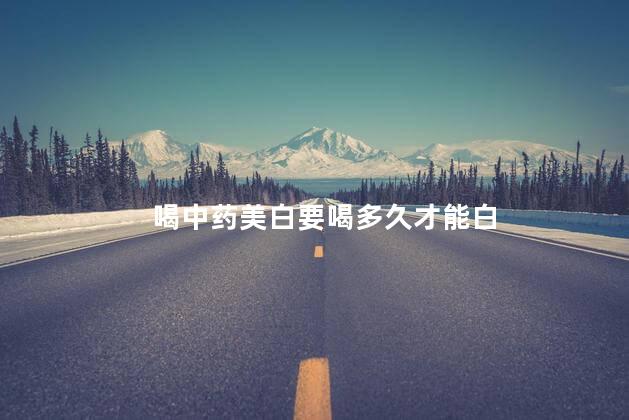 喝中药美白要喝多久才能白