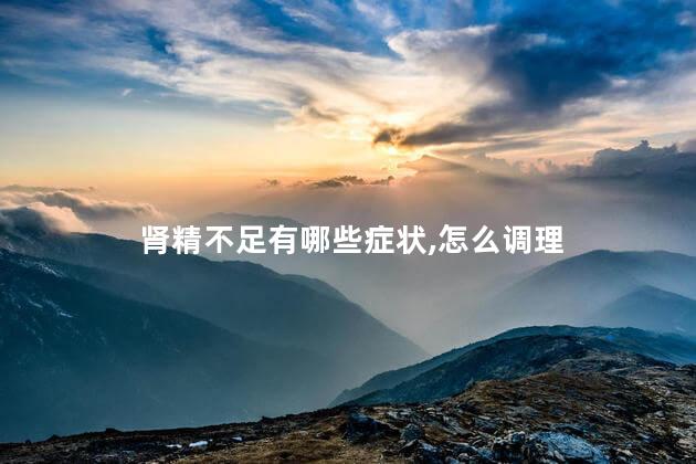 肾精不足有哪些症状,怎么调理