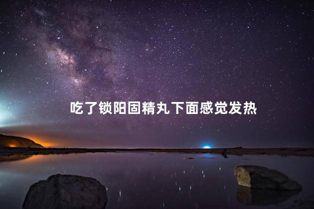 吃了锁阳固精丸下面感觉发热