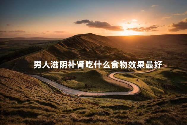 男人滋阴补肾吃什么食物效果最好