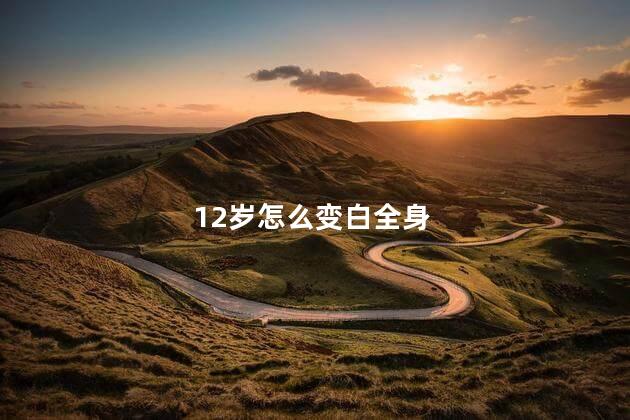 12岁怎么变白全身
