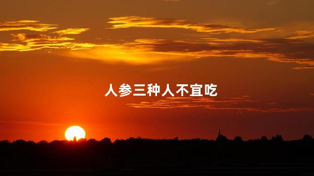 人参三种人不宜吃