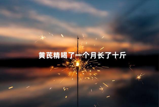 黄芪精喝了一个月长了十斤