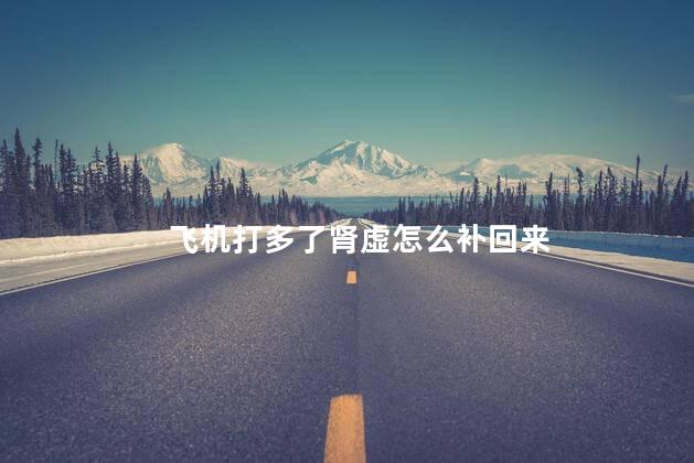 飞机打多了肾虚怎么补回来