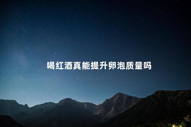 喝红酒真能提升卵泡质量吗