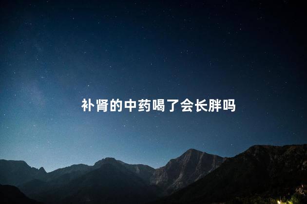 补肾的中药喝了会长胖吗