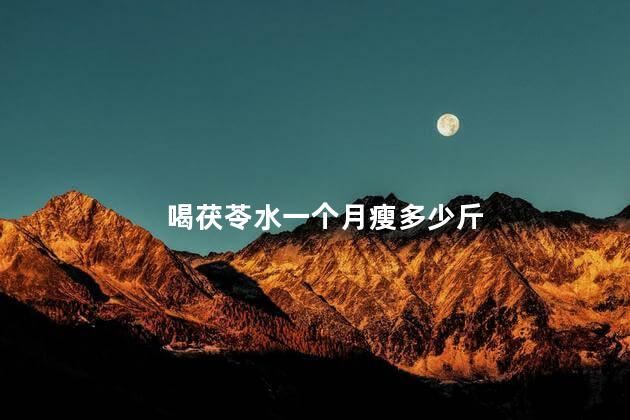 喝茯苓水一个月瘦多少斤