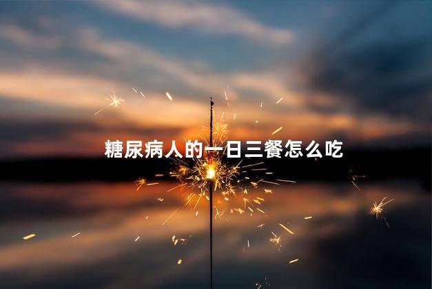 糖尿病人的一日三餐怎么吃