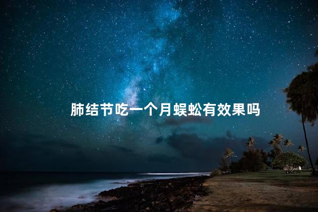 肺结节吃一个月蜈蚣有效果吗