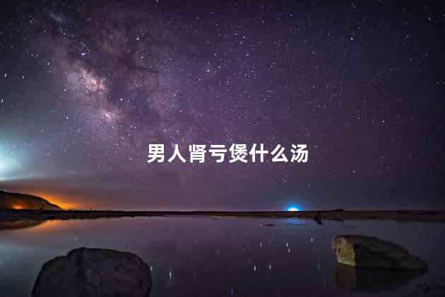 男人肾亏煲什么汤