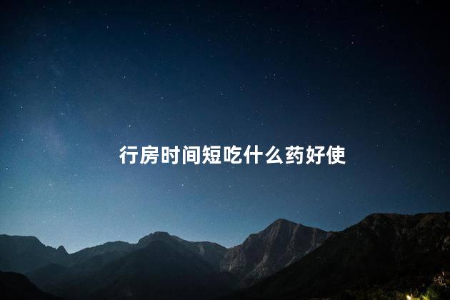 行房时间短吃什么药好使