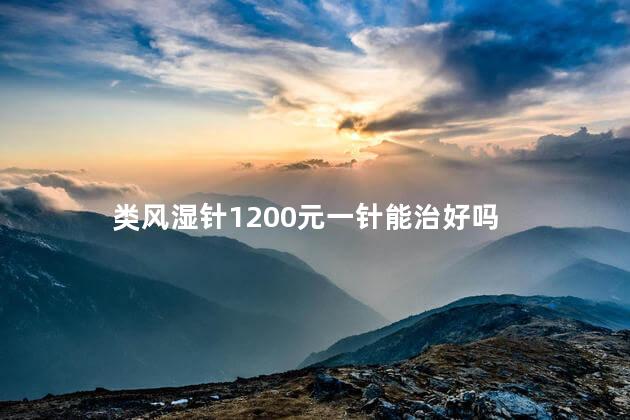 类风湿针1200元一针能治好吗