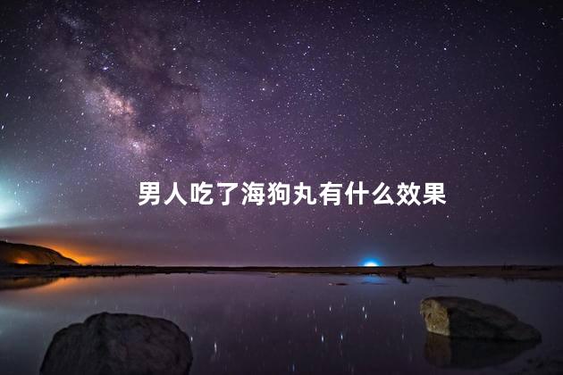 男人吃了海狗丸有什么效果