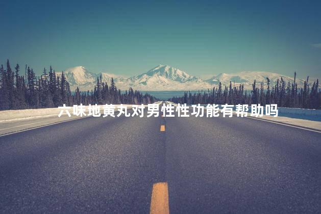 六味地黄丸对男性性功能有帮助吗