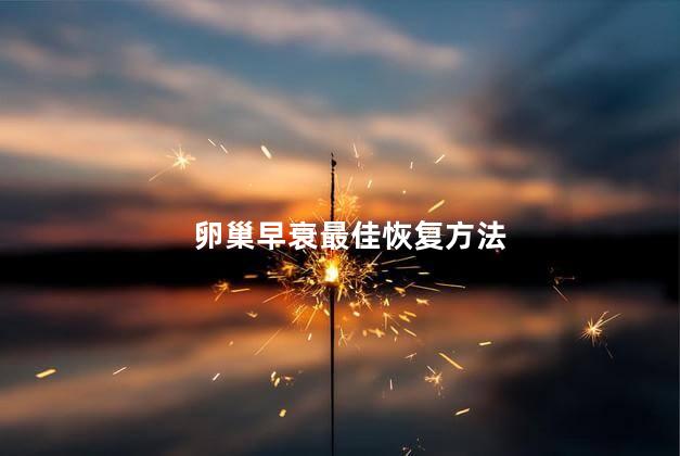 卵巢早衰最佳恢复方法