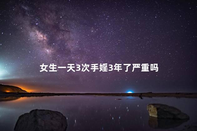 女生一天3次手婬3年了严重吗