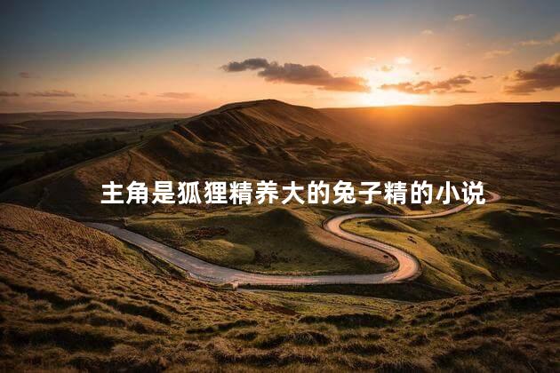 主角是狐狸精养大的兔子精的小说