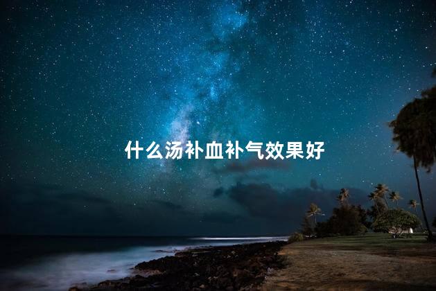 什么汤补血补气效果好