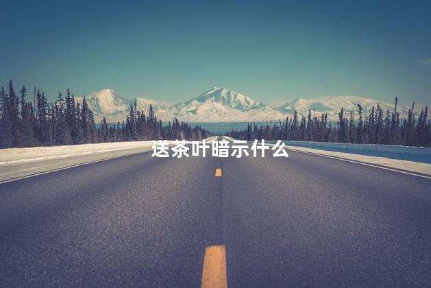 送茶叶暗示什么