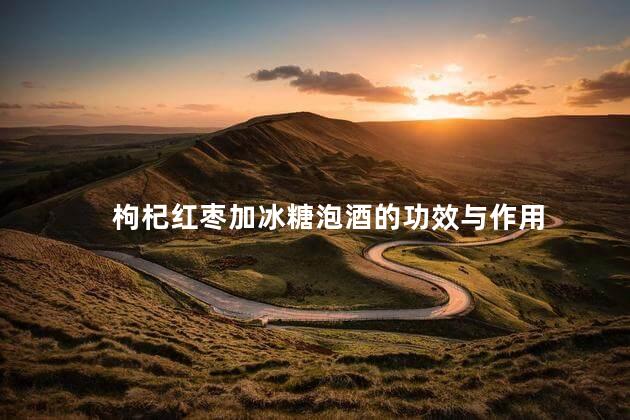 枸杞红枣加冰糖泡酒的功效与作用