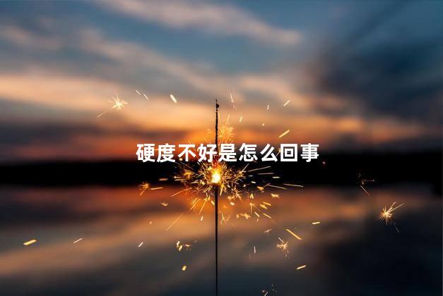 硬度不好是怎么回事