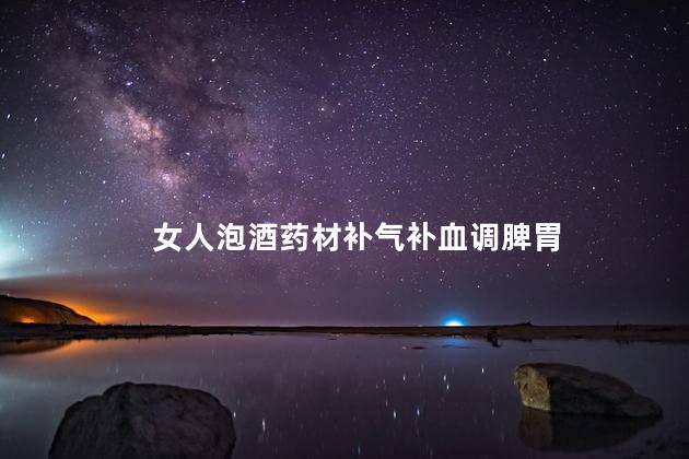 女人泡酒药材补气补血调脾胃